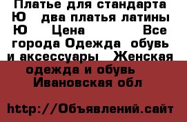 Платье для стандарта Ю-1 два платья латины Ю-2 › Цена ­ 10 000 - Все города Одежда, обувь и аксессуары » Женская одежда и обувь   . Ивановская обл.